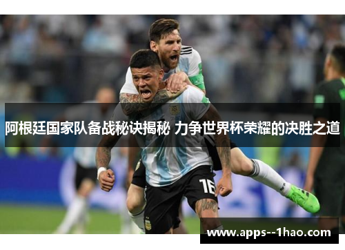 阿根廷国家队备战秘诀揭秘 力争世界杯荣耀的决胜之道