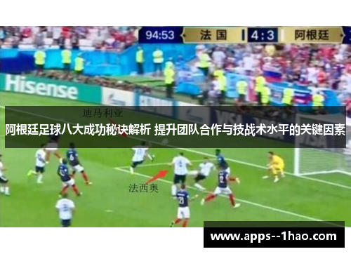 阿根廷足球八大成功秘诀解析 提升团队合作与技战术水平的关键因素