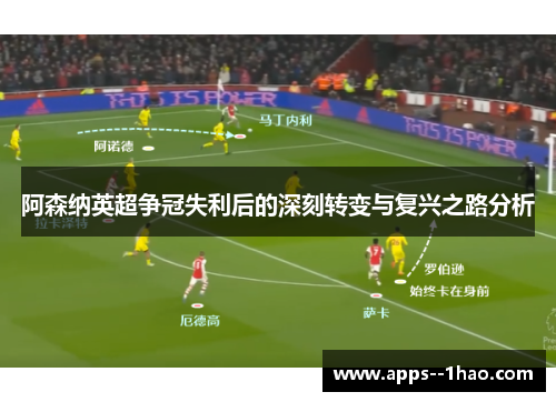 阿森纳英超争冠失利后的深刻转变与复兴之路分析