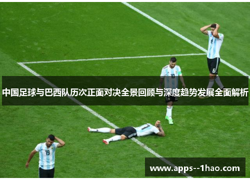 中国足球与巴西队历次正面对决全景回顾与深度趋势发展全面解析