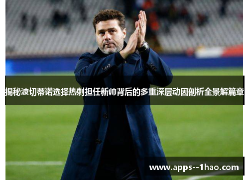 揭秘波切蒂诺选择热刺担任新帅背后的多重深层动因剖析全景解篇章