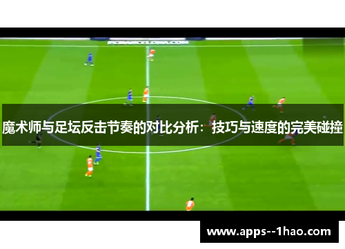 魔术师与足坛反击节奏的对比分析：技巧与速度的完美碰撞