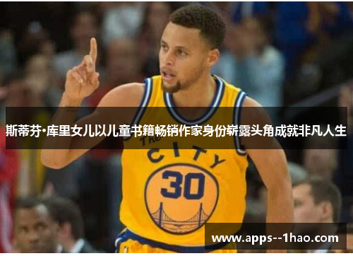 斯蒂芬·库里女儿以儿童书籍畅销作家身份崭露头角成就非凡人生