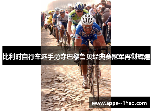 比利时自行车选手勇夺巴黎鲁贝经典赛冠军再创辉煌