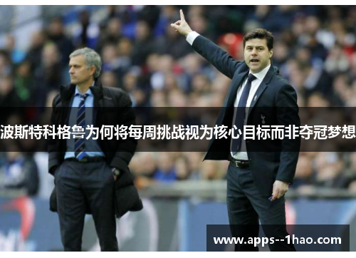 波斯特科格鲁为何将每周挑战视为核心目标而非夺冠梦想