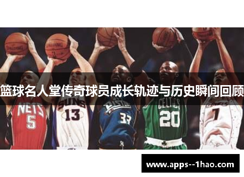 篮球名人堂传奇球员成长轨迹与历史瞬间回顾