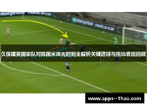 久保建英国家队对阵国米高光时刻全解析关键进球与统治表现回顾