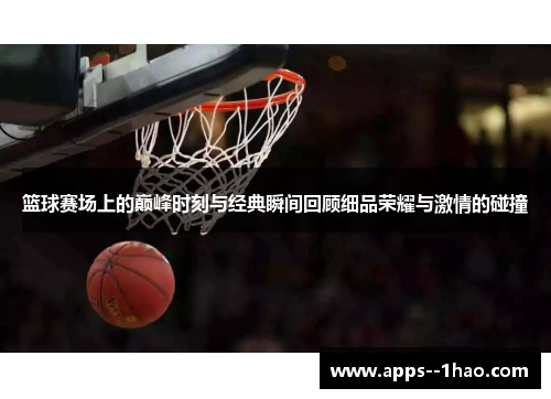 篮球赛场上的巅峰时刻与经典瞬间回顾细品荣耀与激情的碰撞