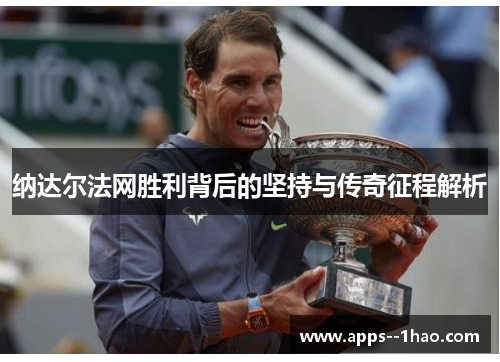 纳达尔法网胜利背后的坚持与传奇征程解析