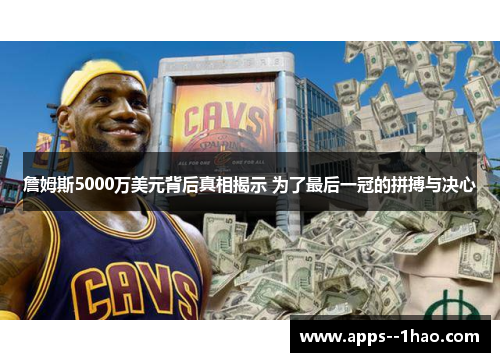 詹姆斯5000万美元背后真相揭示 为了最后一冠的拼搏与决心