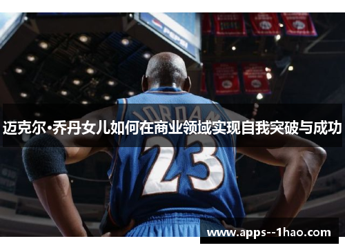 迈克尔·乔丹女儿如何在商业领域实现自我突破与成功
