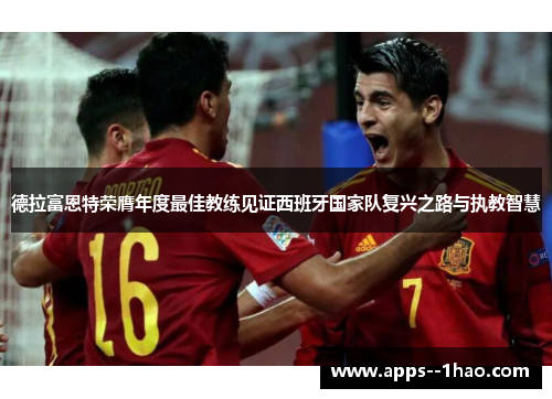 德拉富恩特荣膺年度最佳教练见证西班牙国家队复兴之路与执教智慧