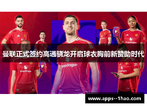 曼联正式签约高通骁龙开启球衣胸前新赞助时代
