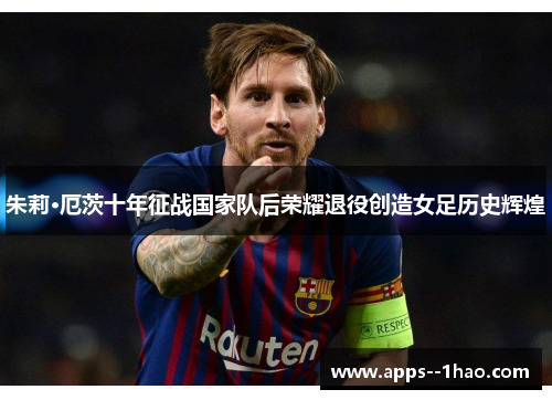 朱莉·厄茨十年征战国家队后荣耀退役创造女足历史辉煌