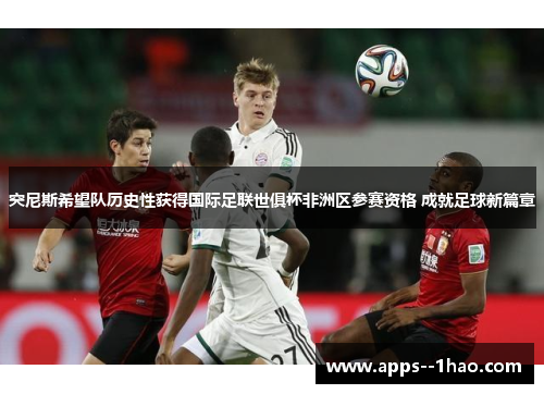 突尼斯希望队历史性获得国际足联世俱杯非洲区参赛资格 成就足球新篇章