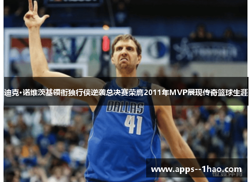 迪克·诺维茨基领衔独行侠逆袭总决赛荣膺2011年MVP展现传奇篮球生涯