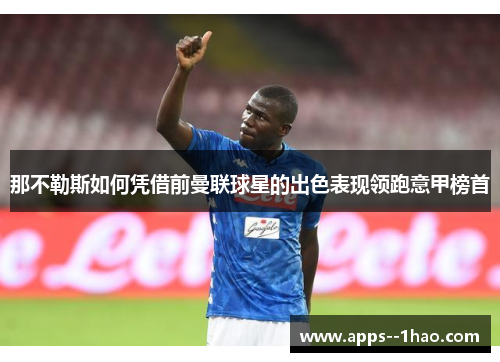 那不勒斯如何凭借前曼联球星的出色表现领跑意甲榜首