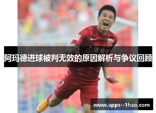 阿玛德进球被判无效的原因解析与争议回顾