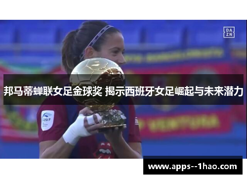 邦马蒂蝉联女足金球奖 揭示西班牙女足崛起与未来潜力